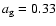 $a_{\rm g} = 0.33$