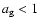 $a_{\rm g} < 1$