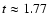 $t \approx 1.77$
