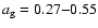 $a_{\rm g} = 0.27{-}0.55$