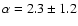 $\alpha = 2.3 \pm 1.2$