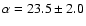 $\alpha = 23.5 \pm 2.0$