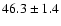 $46.3 \pm 1.4$