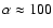 $\alpha \approx 100$