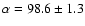$\alpha = 98.6 \pm 1.3$