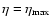 $\eta = \eta_{\max}$