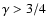 $\gamma>3/4$