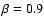 $\beta =0.9$
