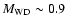 $M_{\rm WD} \sim 0.9$
