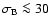 $\sigma_{\rm B} \la 30$