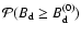 $\mathcal{P}(\ensuremath{B_{\rm d}}\ge \ensuremath{B_{\rm d}^{(0)}} )$