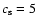 $c_{\rm s}=5$