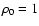 $\rho_0=1$