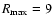 $R_{\rm max}=9$
