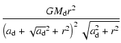 $\displaystyle \frac{G M_{\rm d} r^2}{\left(a_{\rm d}+\sqrt{a_{\rm d}}^2+r^2\right)^2 \sqrt{a_{\rm d}^2+r^2}}$