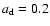 $a_{\rm d}=0.2$