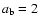 $a_{\rm b}=2$