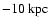 $-10~\rm kpc$