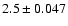 $2.5 \pm 0.047$