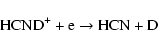 \begin{displaymath}\rm\mbox{HCND}^+ +e \rightarrow \mbox{HCN} + D
\end{displaymath}
