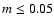 $m \le 0.05$