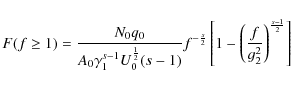 \begin{displaymath}%
F(f\geq 1) = \frac{N_0 q_0}{A_0\gamma_1^{s-1} U_0^{\frac{1}...
...ft[ 1- \left( \frac{f}{g_2^2} \right)^{\frac{s-1}{2}} \right]
\end{displaymath}