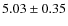 $5.03\pm0.35$