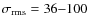 $\sigma_{\rm rms} = 36{-}100$
