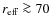 $r_{\rm eff}\ga 70$