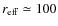 $r_{\rm eff}\simeq 100$