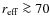 $r_{\rm eff}\protect \ga70$