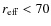 $r_{\rm eff}<70$