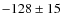 $-128\pm 15$