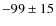 $-99\pm 15$