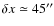 $\delta x \simeq 45''$