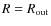 $R=R_{\rm out}$