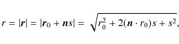 \begin{displaymath}r=\vert{\vec r}\vert=\vert{\vec r}_0+{\vec n}s\vert=\sqrt{r_0^2+2({\vec n\cdot r_0})s+s^2},
\end{displaymath}