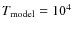 $\ensuremath{T_{{\rm model}}}\xspace=10^4$