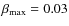 $\beta_{\max} = 0.03$