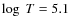 $\log~T = 5.1$