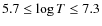 $5.7 \leq \log T \leq 7.3$