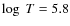 $\log~T = 5.8$
