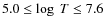 $5.0 \le \log ~T\le 7.6$