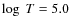 $\log~T = 5.0$