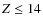 $Z \leq 14$