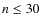 $n \leq 30$