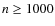 $n\geq1000$