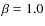 $\beta = 1.0$