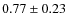 $0.77 \pm 0.23$