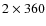 $2\times360 $